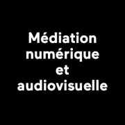 Médiation numérique et audiovisuelle